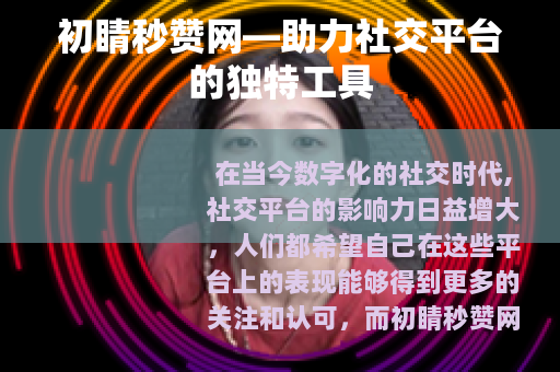 初睛秒赞网—助力社交平台的独特工具