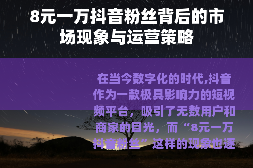 8元一万抖音粉丝背后的市场现象与运营策略