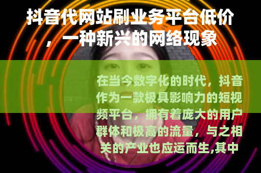 抖音代网站刷业务平台低价，一种新兴的网络现象