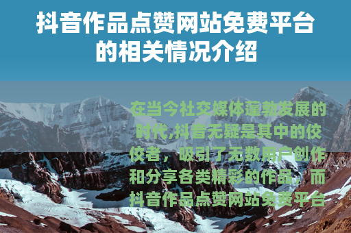 抖音作品点赞网站免费平台的相关情况介绍