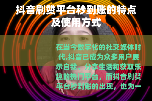 抖音刷赞平台秒到账的特点及使用方式