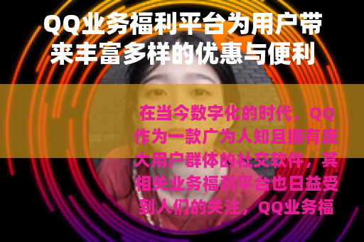 QQ业务福利平台为用户带来丰富多样的优惠与便利