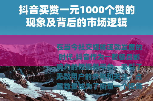 抖音买赞一元1000个赞的现象及背后的市场逻辑