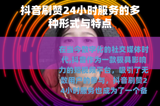 抖音刷赞24小时服务的多种形式与特点
