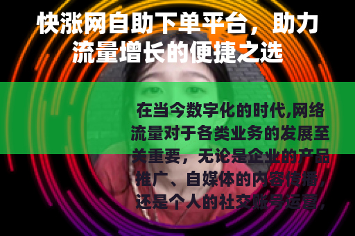 快涨网自助下单平台，助力流量增长的便捷之选