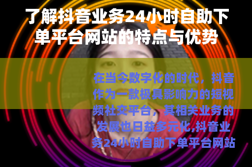 了解抖音业务24小时自助下单平台网站的特点与优势