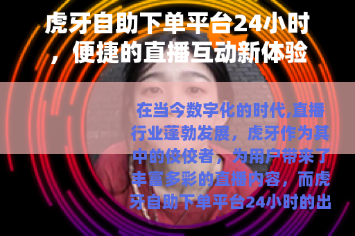 虎牙自助下单平台24小时，便捷的直播互动新体验
