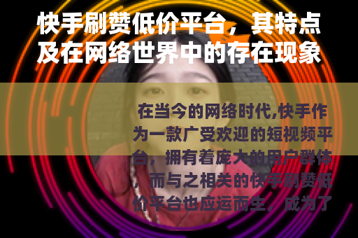 快手刷赞低价平台，其特点及在网络世界中的存在现象