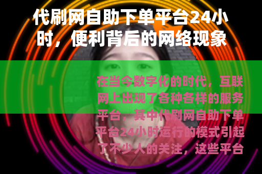 代刷网自助下单平台24小时，便利背后的网络现象