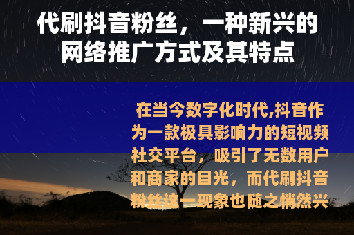 代刷抖音粉丝，一种新兴的网络推广方式及其特点