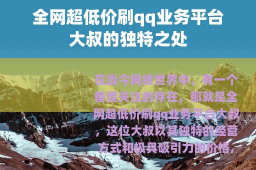 全网超低价刷qq业务平台大叔的独特之处