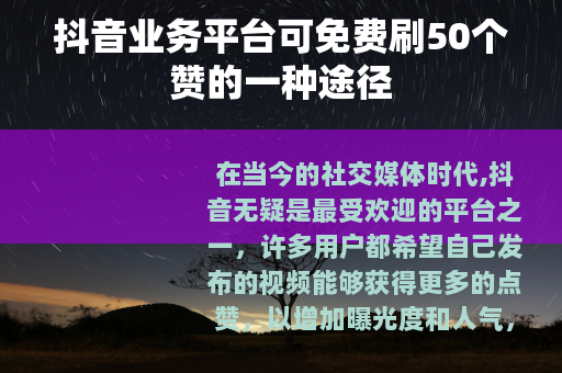 抖音业务平台可免费刷50个赞的一种途径