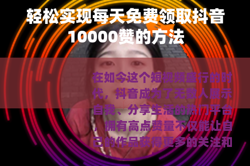 轻松实现每天免费领取抖音10000赞的方法
