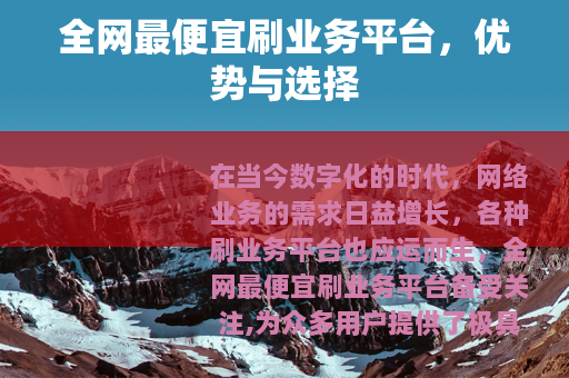 全网最便宜刷业务平台，优势与选择