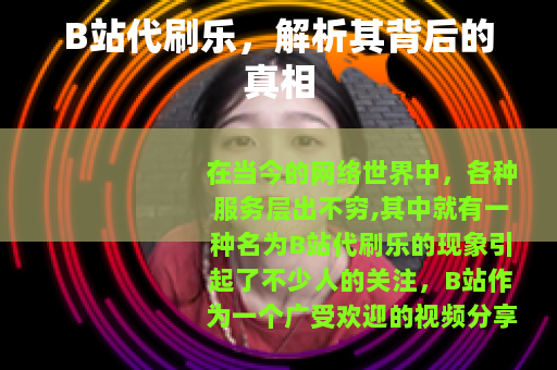 B站代刷乐，解析其背后的真相