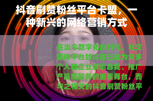 抖音刷赞粉丝平台卡盟，一种新兴的网络营销方式