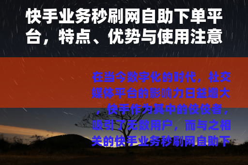 快手业务秒刷网自助下单平台，特点、优势与使用注意事项