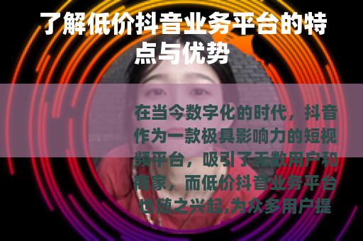 了解低价抖音业务平台的特点与优势