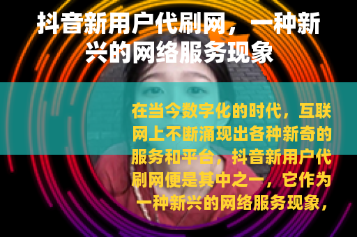抖音新用户代刷网，一种新兴的网络服务现象