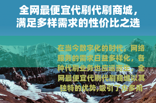 全网最便宜代刷代刷商城，满足多样需求的性价比之选