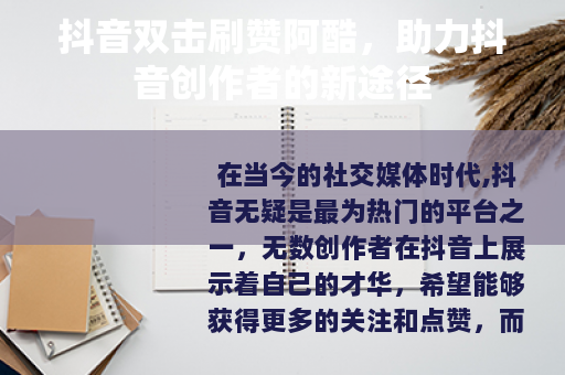 抖音双击刷赞阿酷，助力抖音创作者的新途径