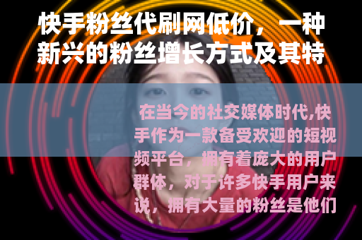 快手粉丝代刷网低价，一种新兴的粉丝增长方式及其特点