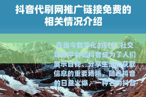 抖音代刷网推广链接免费的相关情况介绍