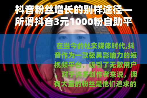 抖音粉丝增长的别样途径—所谓抖音3元1000粉自助平台