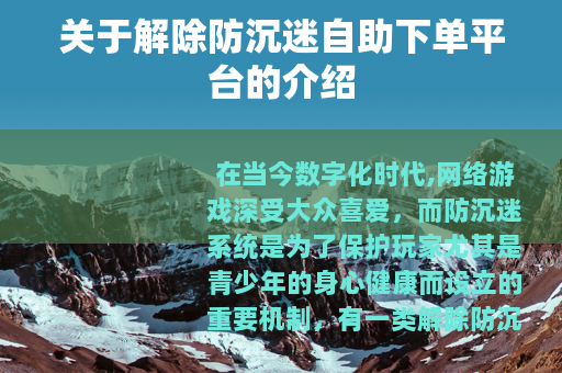 关于解除防沉迷自助下单平台的介绍