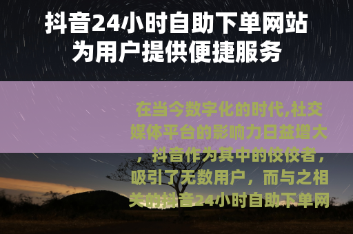 抖音24小时自助下单网站为用户提供便捷服务