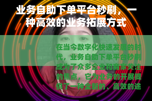 业务自助下单平台秒刷，一种高效的业务拓展方式