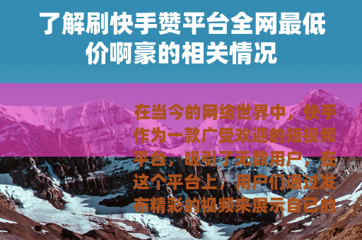 了解刷快手赞平台全网最低价啊豪的相关情况
