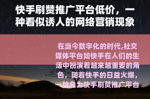 快手刷赞推广平台低价，一种看似诱人的网络营销现象