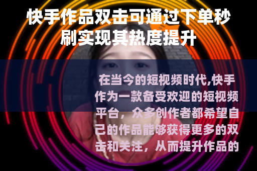 快手作品双击可通过下单秒刷实现其热度提升