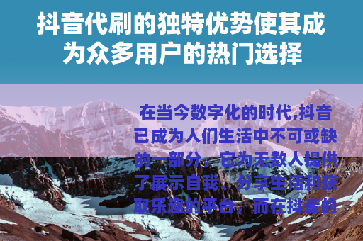 抖音代刷的独特优势使其成为众多用户的热门选择