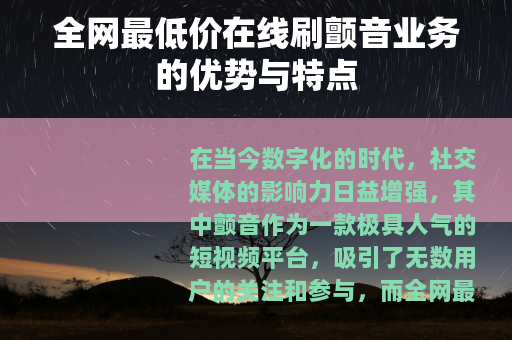 全网最低价在线刷颤音业务的优势与特点