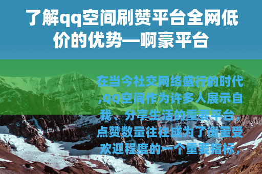 了解qq空间刷赞平台全网低价的优势—啊豪平台