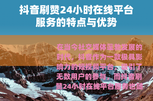 抖音刷赞24小时在线平台服务的特点与优势