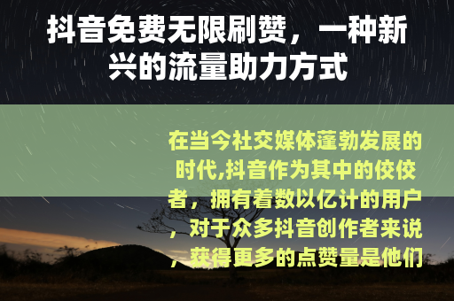 抖音免费无限刷赞，一种新兴的流量助力方式