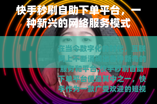 快手秒刷自助下单平台，一种新兴的网络服务模式
