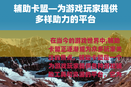 辅助卡盟—为游戏玩家提供多样助力的平台