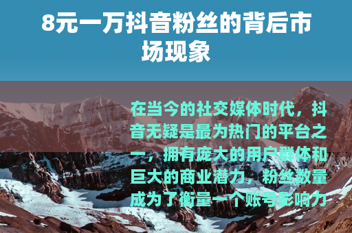 8元一万抖音粉丝的背后市场现象