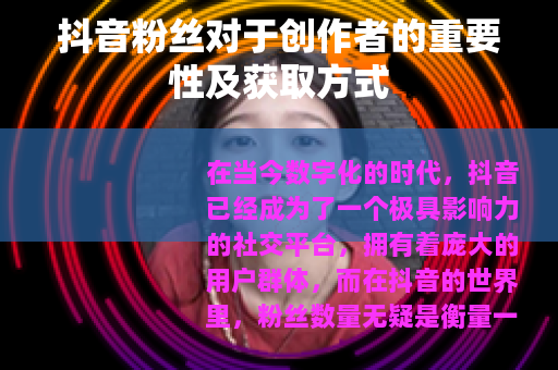 抖音粉丝对于创作者的重要性及获取方式