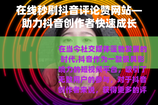 在线秒刷抖音评论赞网站—助力抖音创作者快速成长