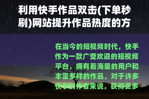 利用快手作品双击(下单秒刷)网站提升作品热度的方法