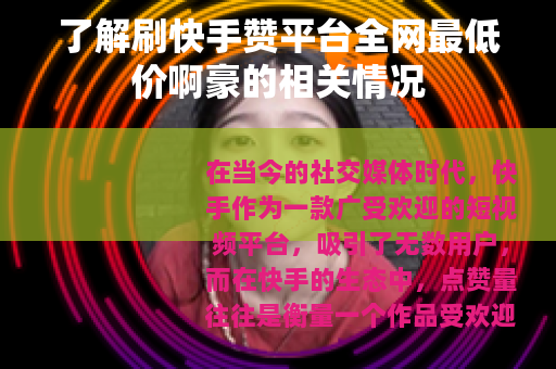 了解刷快手赞平台全网最低价啊豪的相关情况