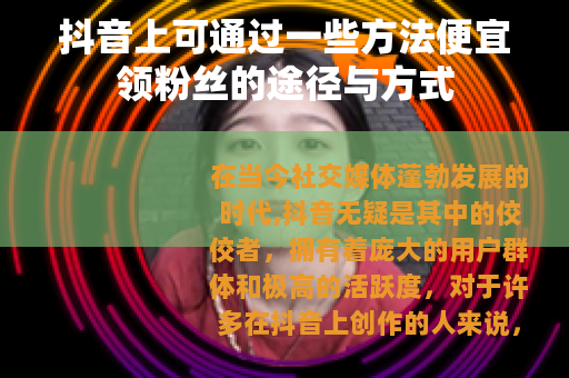 抖音上可通过一些方法便宜领粉丝的途径与方式