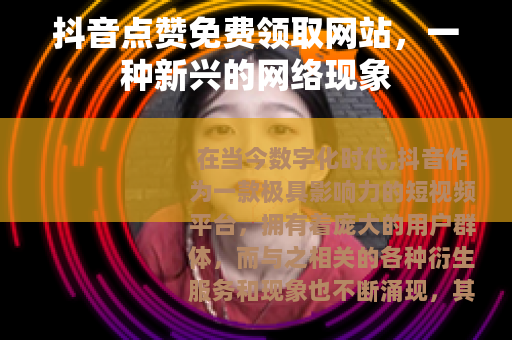 抖音点赞免费领取网站，一种新兴的网络现象