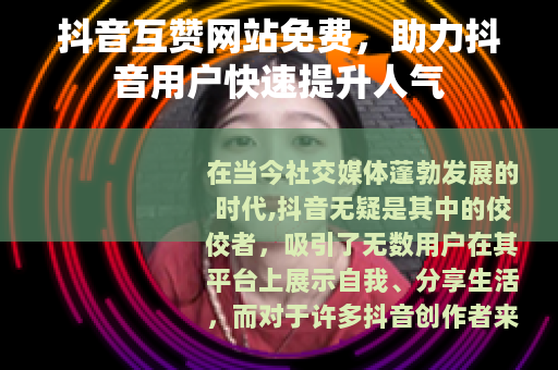 抖音互赞网站免费，助力抖音用户快速提升人气