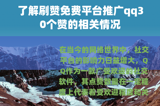 了解刷赞免费平台推广qq30个赞的相关情况